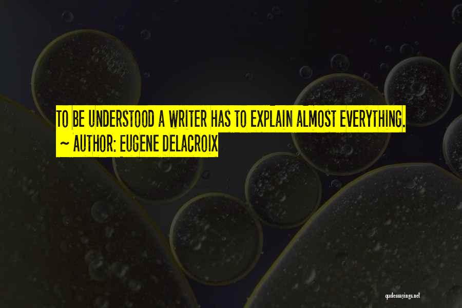 Eugene Delacroix Quotes: To Be Understood A Writer Has To Explain Almost Everything.