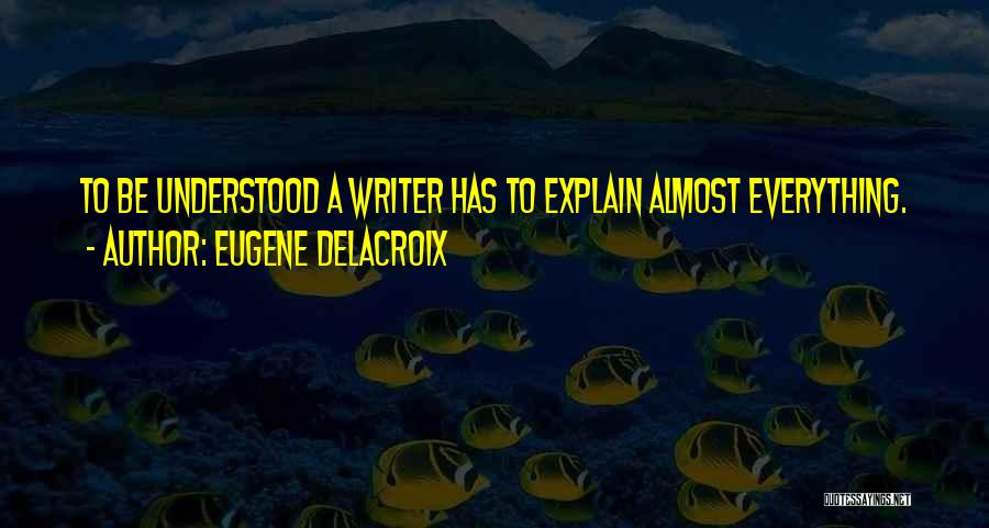 Eugene Delacroix Quotes: To Be Understood A Writer Has To Explain Almost Everything.