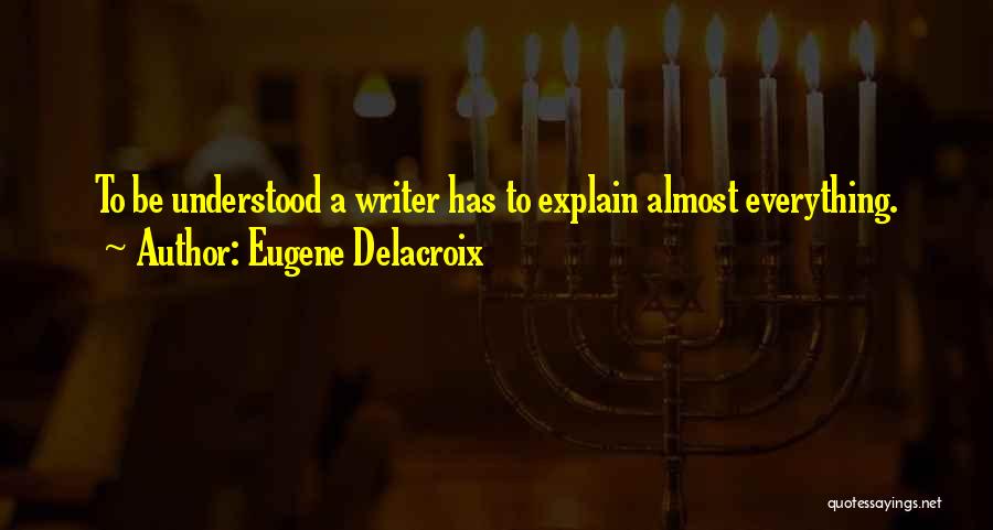 Eugene Delacroix Quotes: To Be Understood A Writer Has To Explain Almost Everything.