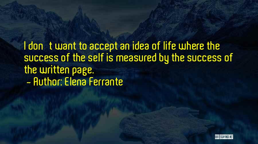 Elena Ferrante Quotes: I Don't Want To Accept An Idea Of Life Where The Success Of The Self Is Measured By The Success