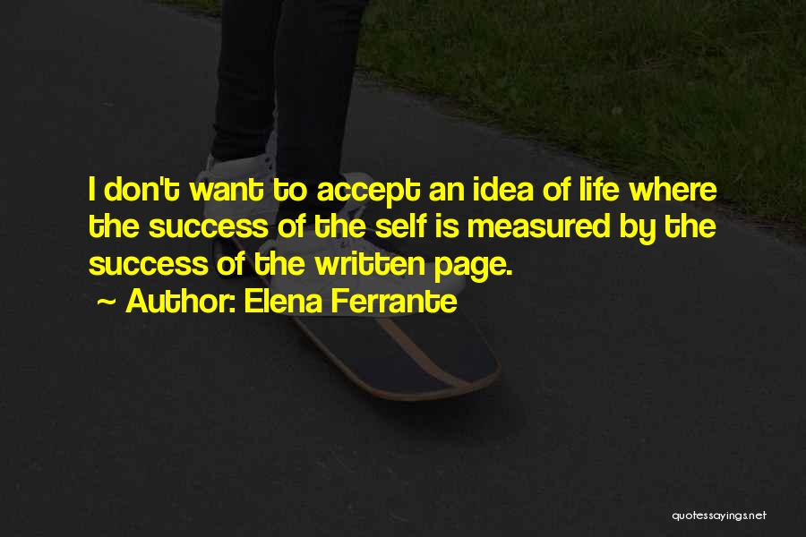 Elena Ferrante Quotes: I Don't Want To Accept An Idea Of Life Where The Success Of The Self Is Measured By The Success