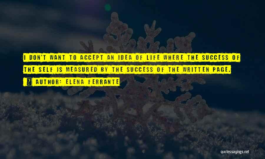 Elena Ferrante Quotes: I Don't Want To Accept An Idea Of Life Where The Success Of The Self Is Measured By The Success