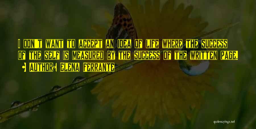 Elena Ferrante Quotes: I Don't Want To Accept An Idea Of Life Where The Success Of The Self Is Measured By The Success