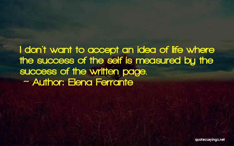 Elena Ferrante Quotes: I Don't Want To Accept An Idea Of Life Where The Success Of The Self Is Measured By The Success