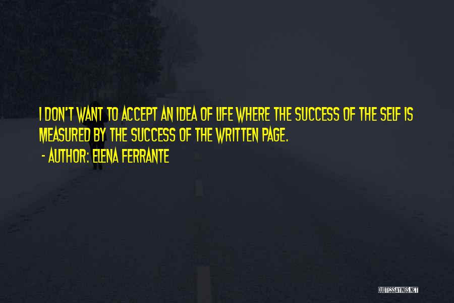 Elena Ferrante Quotes: I Don't Want To Accept An Idea Of Life Where The Success Of The Self Is Measured By The Success