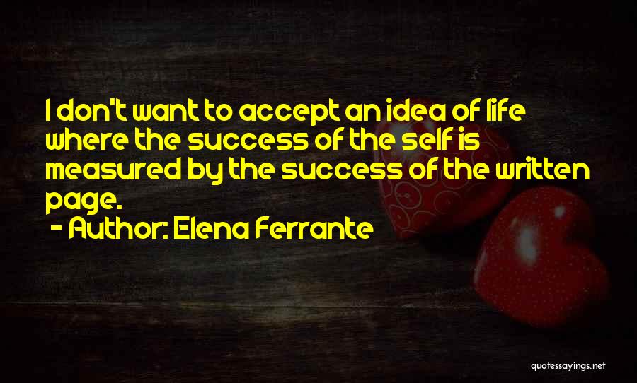 Elena Ferrante Quotes: I Don't Want To Accept An Idea Of Life Where The Success Of The Self Is Measured By The Success