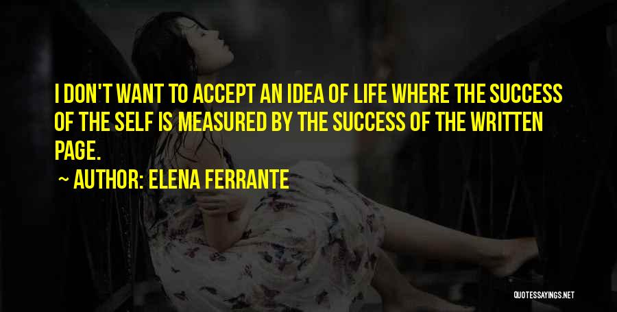 Elena Ferrante Quotes: I Don't Want To Accept An Idea Of Life Where The Success Of The Self Is Measured By The Success