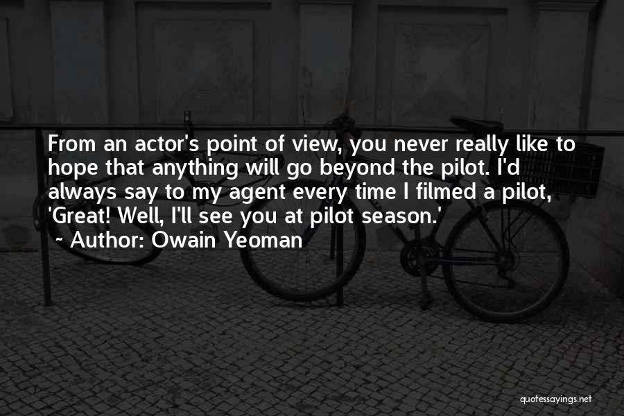 Owain Yeoman Quotes: From An Actor's Point Of View, You Never Really Like To Hope That Anything Will Go Beyond The Pilot. I'd