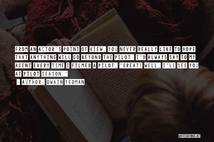 Owain Yeoman Quotes: From An Actor's Point Of View, You Never Really Like To Hope That Anything Will Go Beyond The Pilot. I'd