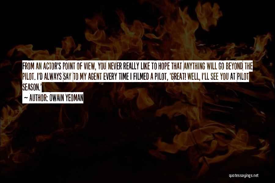 Owain Yeoman Quotes: From An Actor's Point Of View, You Never Really Like To Hope That Anything Will Go Beyond The Pilot. I'd