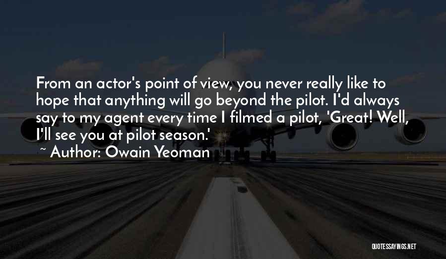 Owain Yeoman Quotes: From An Actor's Point Of View, You Never Really Like To Hope That Anything Will Go Beyond The Pilot. I'd