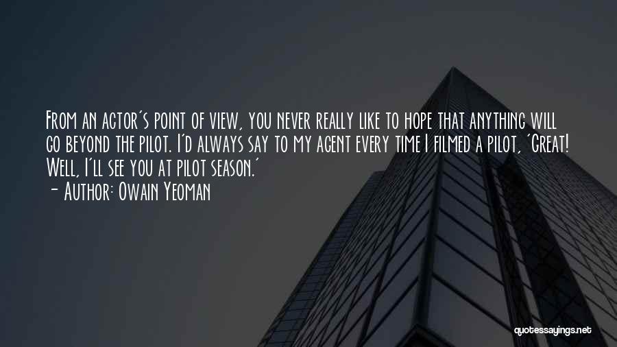 Owain Yeoman Quotes: From An Actor's Point Of View, You Never Really Like To Hope That Anything Will Go Beyond The Pilot. I'd