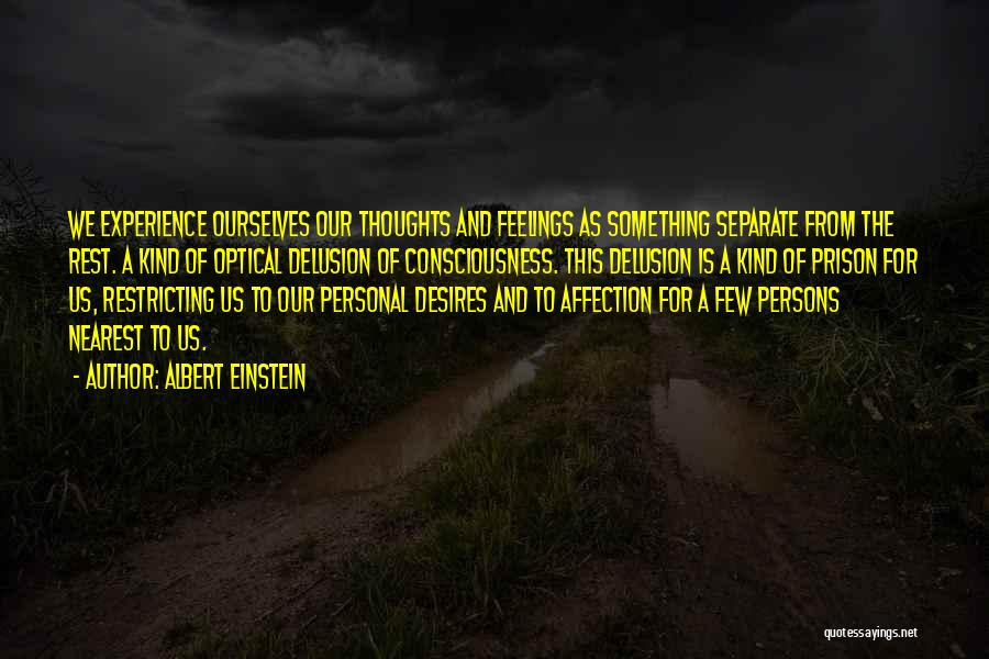 Albert Einstein Quotes: We Experience Ourselves Our Thoughts And Feelings As Something Separate From The Rest. A Kind Of Optical Delusion Of Consciousness.