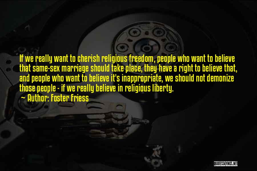 Foster Friess Quotes: If We Really Want To Cherish Religious Freedom, People Who Want To Believe That Same-sex Marriage Should Take Place, They