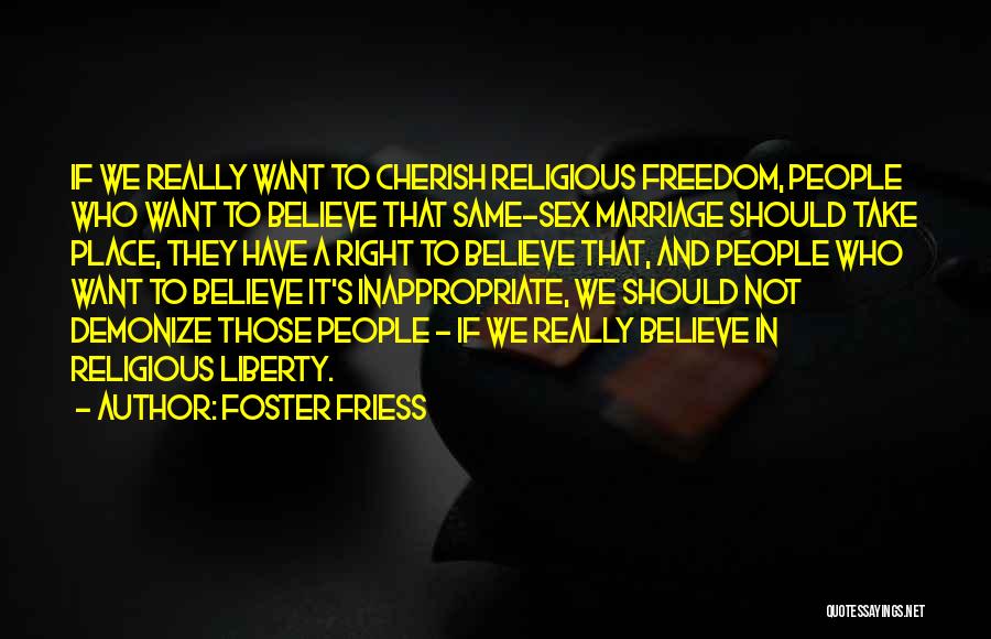 Foster Friess Quotes: If We Really Want To Cherish Religious Freedom, People Who Want To Believe That Same-sex Marriage Should Take Place, They