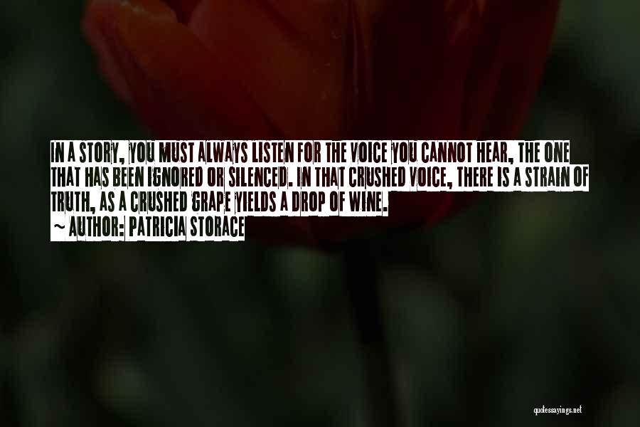 Patricia Storace Quotes: In A Story, You Must Always Listen For The Voice You Cannot Hear, The One That Has Been Ignored Or