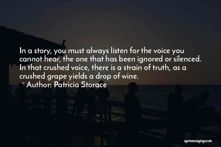 Patricia Storace Quotes: In A Story, You Must Always Listen For The Voice You Cannot Hear, The One That Has Been Ignored Or