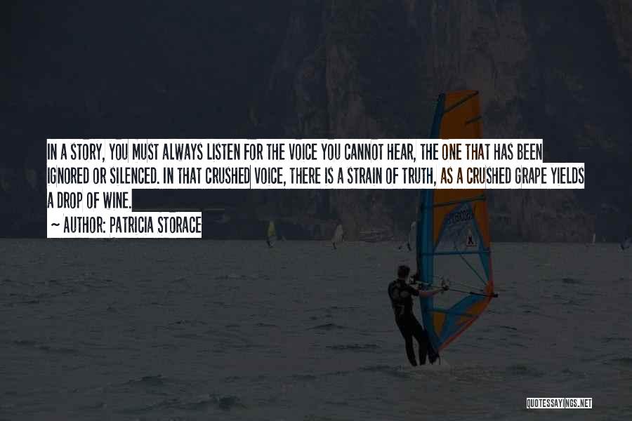 Patricia Storace Quotes: In A Story, You Must Always Listen For The Voice You Cannot Hear, The One That Has Been Ignored Or