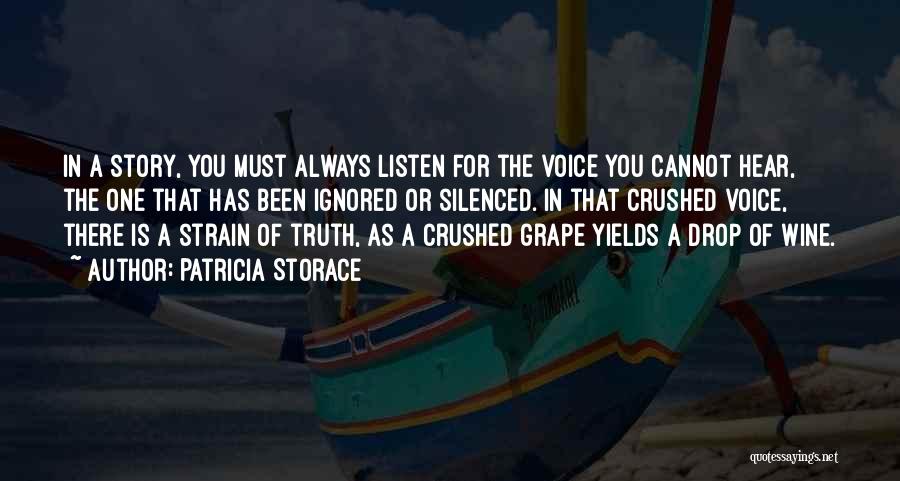 Patricia Storace Quotes: In A Story, You Must Always Listen For The Voice You Cannot Hear, The One That Has Been Ignored Or