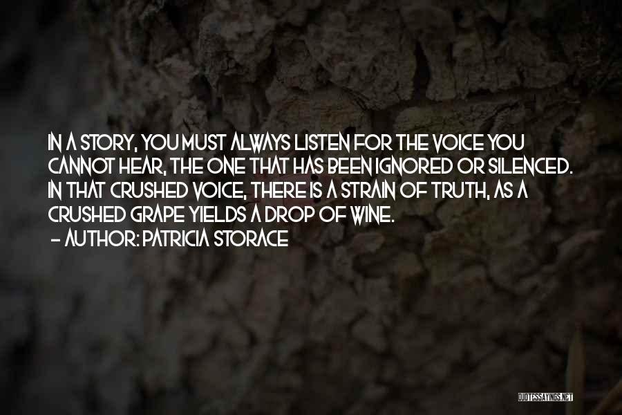 Patricia Storace Quotes: In A Story, You Must Always Listen For The Voice You Cannot Hear, The One That Has Been Ignored Or