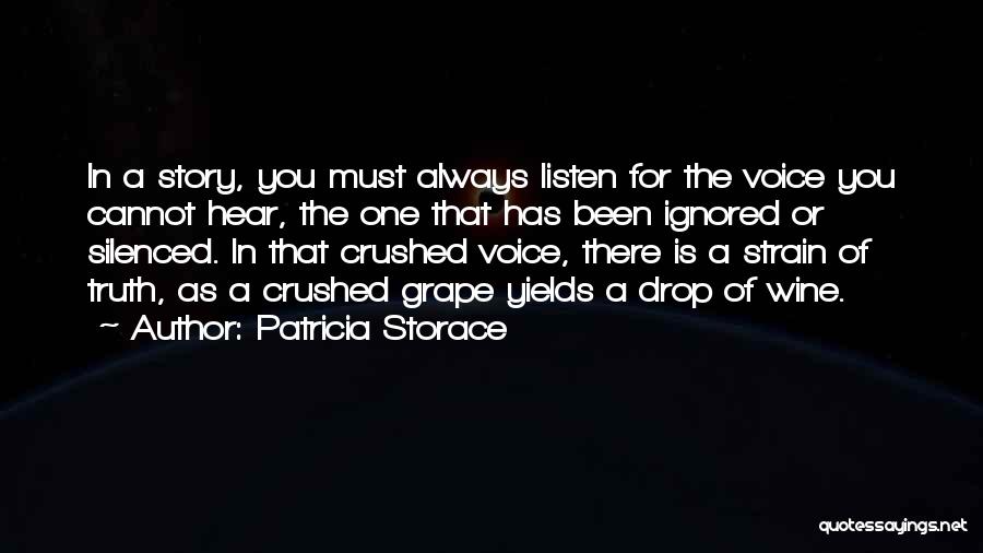 Patricia Storace Quotes: In A Story, You Must Always Listen For The Voice You Cannot Hear, The One That Has Been Ignored Or