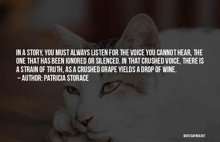 Patricia Storace Quotes: In A Story, You Must Always Listen For The Voice You Cannot Hear, The One That Has Been Ignored Or