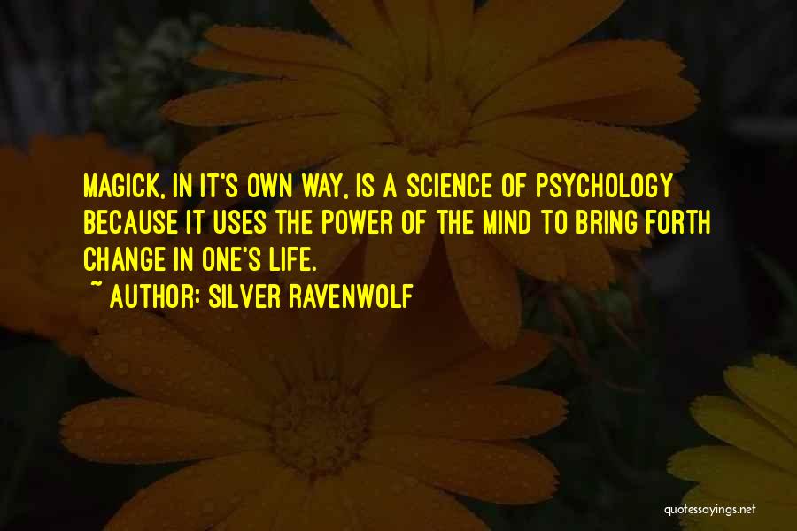 Silver RavenWolf Quotes: Magick, In It's Own Way, Is A Science Of Psychology Because It Uses The Power Of The Mind To Bring