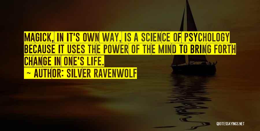 Silver RavenWolf Quotes: Magick, In It's Own Way, Is A Science Of Psychology Because It Uses The Power Of The Mind To Bring