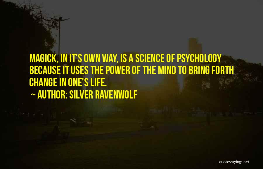 Silver RavenWolf Quotes: Magick, In It's Own Way, Is A Science Of Psychology Because It Uses The Power Of The Mind To Bring