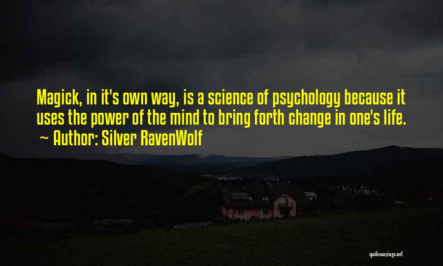 Silver RavenWolf Quotes: Magick, In It's Own Way, Is A Science Of Psychology Because It Uses The Power Of The Mind To Bring