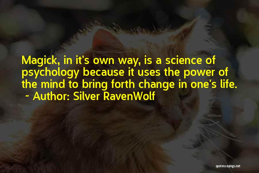 Silver RavenWolf Quotes: Magick, In It's Own Way, Is A Science Of Psychology Because It Uses The Power Of The Mind To Bring