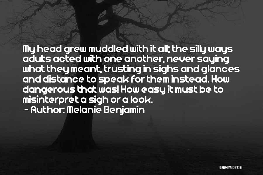 Melanie Benjamin Quotes: My Head Grew Muddled With It All; The Silly Ways Adults Acted With One Another, Never Saying What They Meant,