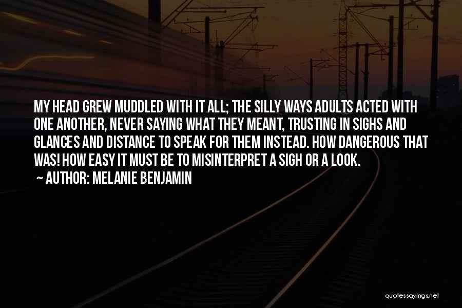 Melanie Benjamin Quotes: My Head Grew Muddled With It All; The Silly Ways Adults Acted With One Another, Never Saying What They Meant,