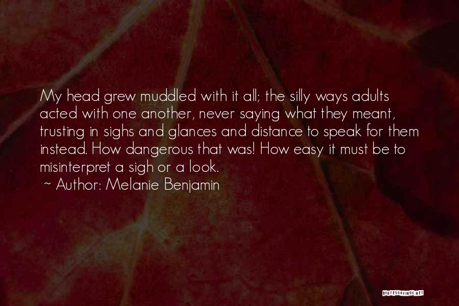 Melanie Benjamin Quotes: My Head Grew Muddled With It All; The Silly Ways Adults Acted With One Another, Never Saying What They Meant,