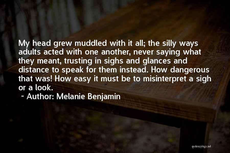 Melanie Benjamin Quotes: My Head Grew Muddled With It All; The Silly Ways Adults Acted With One Another, Never Saying What They Meant,