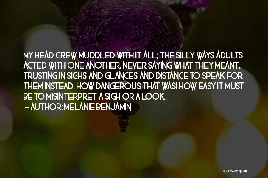 Melanie Benjamin Quotes: My Head Grew Muddled With It All; The Silly Ways Adults Acted With One Another, Never Saying What They Meant,