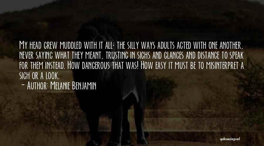 Melanie Benjamin Quotes: My Head Grew Muddled With It All; The Silly Ways Adults Acted With One Another, Never Saying What They Meant,