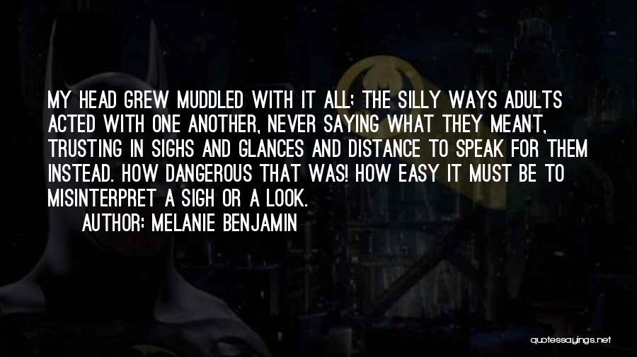Melanie Benjamin Quotes: My Head Grew Muddled With It All; The Silly Ways Adults Acted With One Another, Never Saying What They Meant,