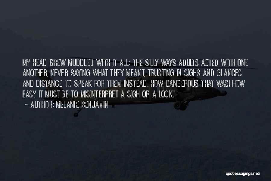 Melanie Benjamin Quotes: My Head Grew Muddled With It All; The Silly Ways Adults Acted With One Another, Never Saying What They Meant,