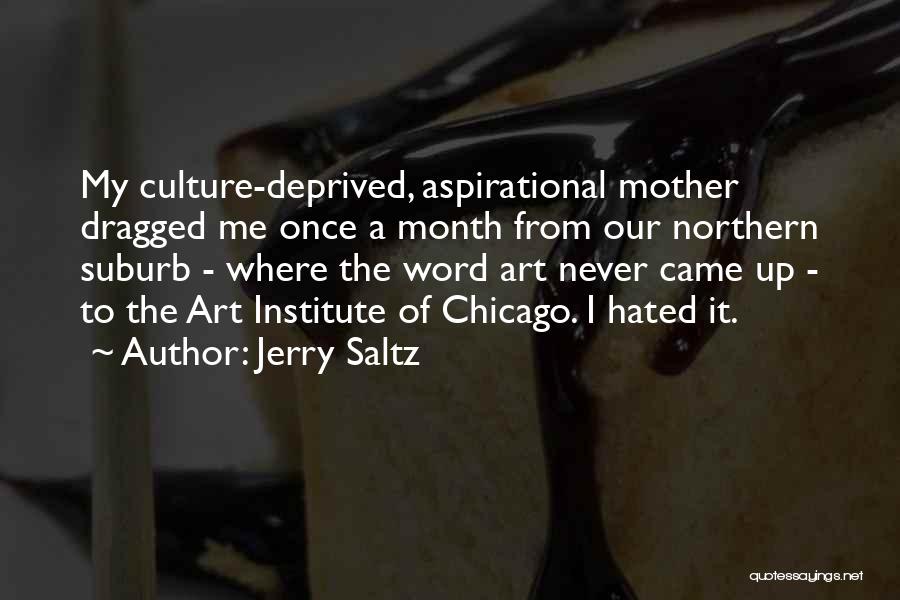 Jerry Saltz Quotes: My Culture-deprived, Aspirational Mother Dragged Me Once A Month From Our Northern Suburb - Where The Word Art Never Came