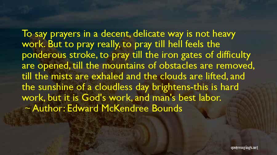 Edward McKendree Bounds Quotes: To Say Prayers In A Decent, Delicate Way Is Not Heavy Work. But To Pray Really, To Pray Till Hell