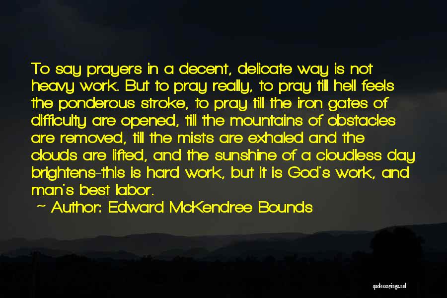 Edward McKendree Bounds Quotes: To Say Prayers In A Decent, Delicate Way Is Not Heavy Work. But To Pray Really, To Pray Till Hell