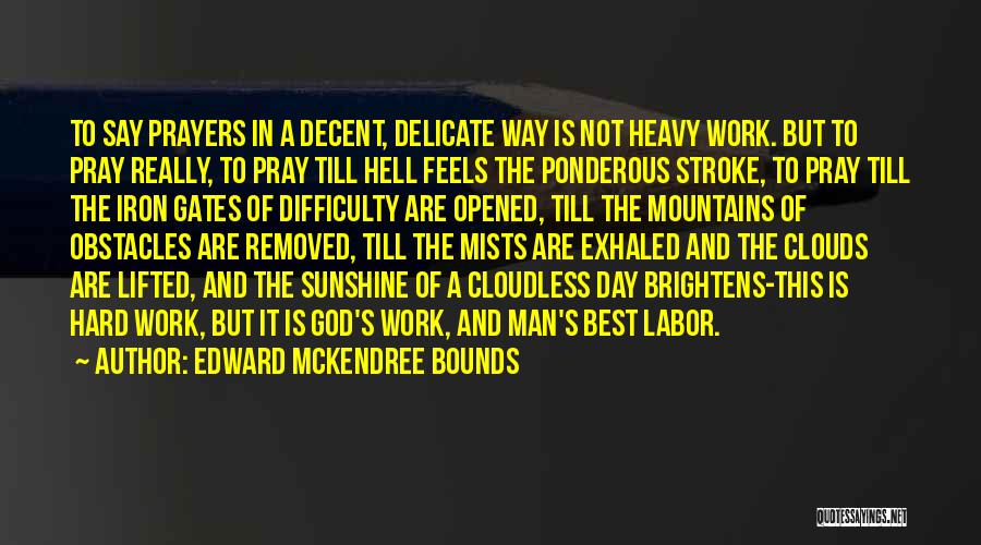 Edward McKendree Bounds Quotes: To Say Prayers In A Decent, Delicate Way Is Not Heavy Work. But To Pray Really, To Pray Till Hell