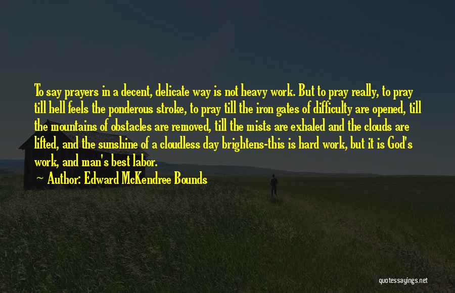 Edward McKendree Bounds Quotes: To Say Prayers In A Decent, Delicate Way Is Not Heavy Work. But To Pray Really, To Pray Till Hell