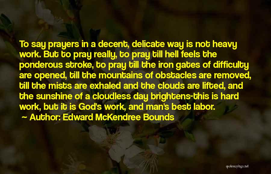 Edward McKendree Bounds Quotes: To Say Prayers In A Decent, Delicate Way Is Not Heavy Work. But To Pray Really, To Pray Till Hell