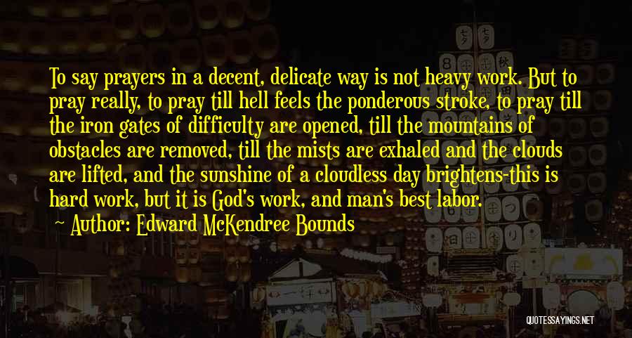 Edward McKendree Bounds Quotes: To Say Prayers In A Decent, Delicate Way Is Not Heavy Work. But To Pray Really, To Pray Till Hell