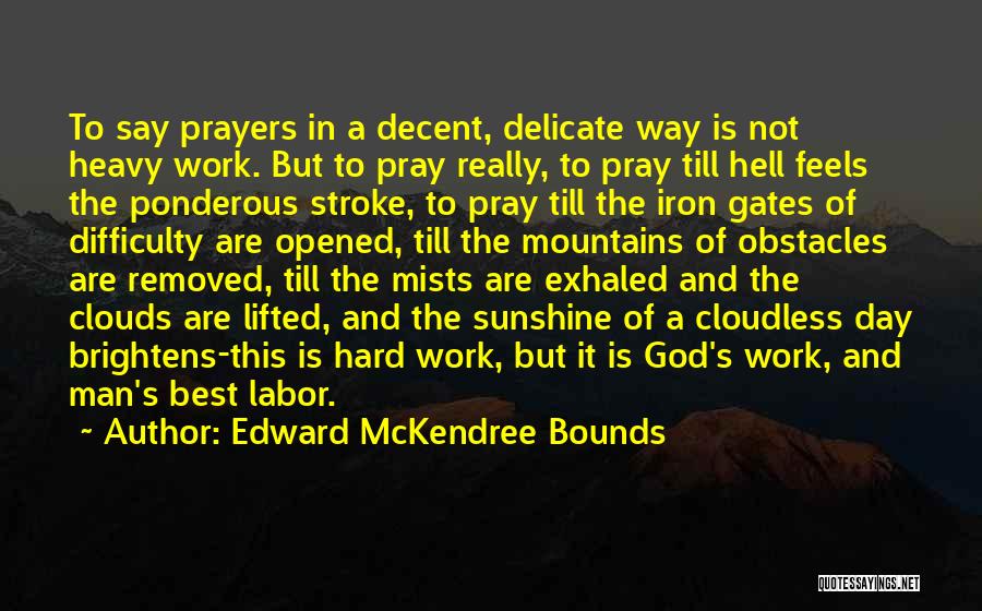 Edward McKendree Bounds Quotes: To Say Prayers In A Decent, Delicate Way Is Not Heavy Work. But To Pray Really, To Pray Till Hell