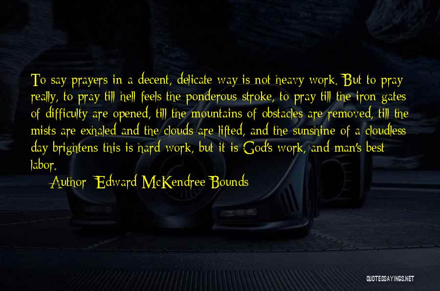 Edward McKendree Bounds Quotes: To Say Prayers In A Decent, Delicate Way Is Not Heavy Work. But To Pray Really, To Pray Till Hell