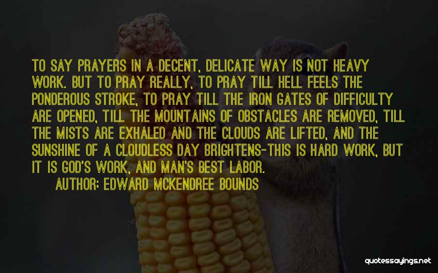 Edward McKendree Bounds Quotes: To Say Prayers In A Decent, Delicate Way Is Not Heavy Work. But To Pray Really, To Pray Till Hell