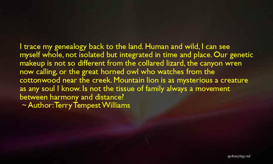 Terry Tempest Williams Quotes: I Trace My Genealogy Back To The Land. Human And Wild, I Can See Myself Whole, Not Isolated But Integrated